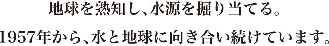 地球を熟知し、水源を掘り当てる。1957年から、水と地球に向き合い続けています。